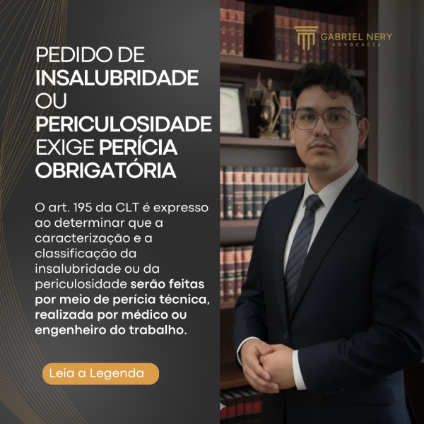PEDIDO DE INSALUBRIDADE OU PERICULOSIDADE EXIGE PERÍCIA OBRIGATÓRIA